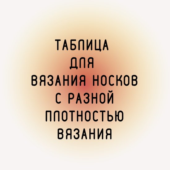 ТАБЛИЦЫ ДЛЯ ВЯЗАНИЯ НОСКОВ С РАЗНОЙ ПЛОТНОСТЬЮ ВЯЗАНИЯ